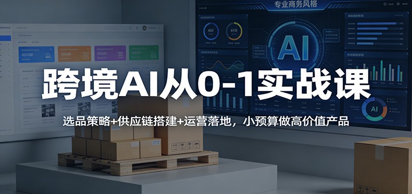 跨境AI从0-1实战课:选品策略+供应链搭建+运营落地,小预算做高价值产品-紫橙网创项目网