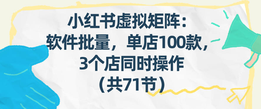 小红书虚拟矩阵：软件批量发笔记，单店100款，3个店同时操作（共71节）-紫橙网创项目网