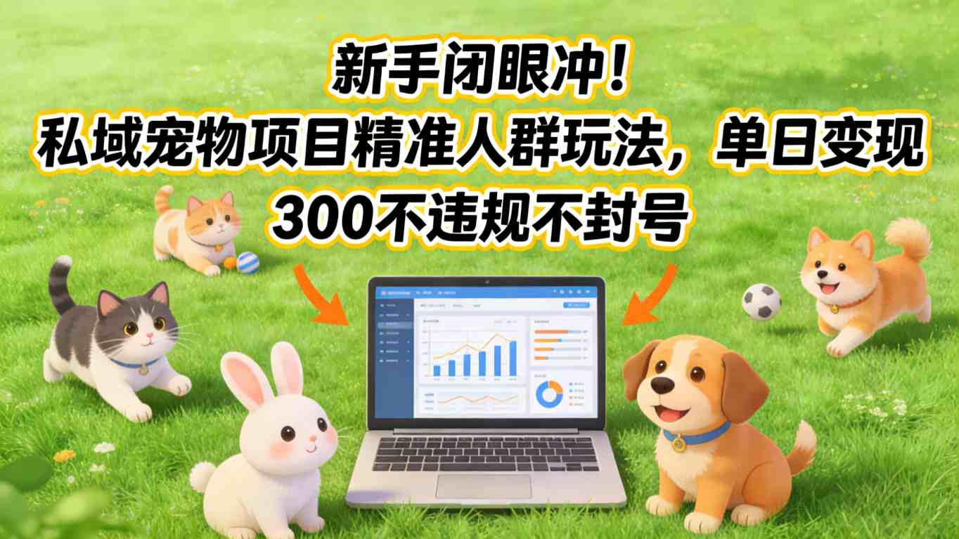 新手闭眼冲！私域宠物项目精准人群玩法，单日变现3张不违规不封号-紫橙网创项目网