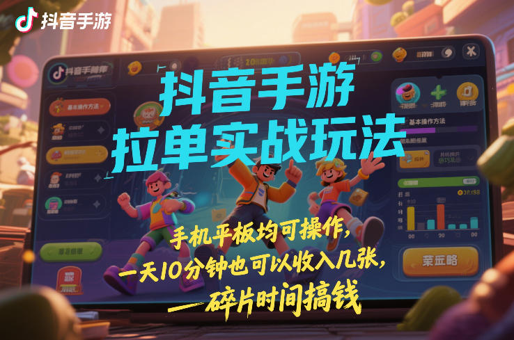 抖音手游拉单实战玩法，手机平板均可操作，一天10分钟也可以收入几张，碎片时间搞钱-紫橙网创项目网