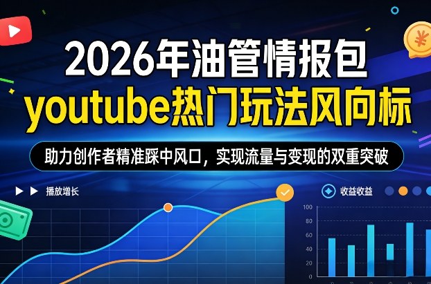 2026年油管情报包，youtube热门玩法风向标，助力创作者精准踩中风口，实现流量与变现的双重突破-紫橙网创项目网
