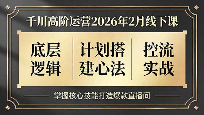 千川高阶运营2026年2月线下课，底层逻辑、计划搭建心法、控流实战，掌握核心技能打造爆款直播间-紫橙网创项目网