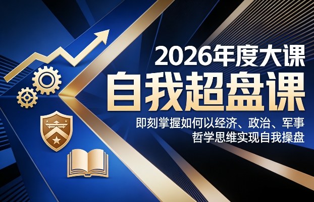 2026年度大课《自我超盘课》，即刻掌握如何以经济、政治、军事、哲学思维实现自我操盘-紫橙网创项目网