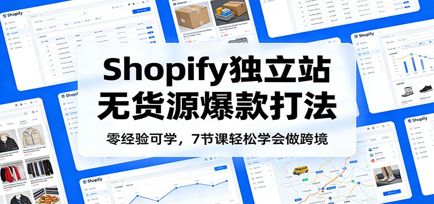 零经验可学，Shopify独立站无货源爆款打法，7节课轻松学会做跨境-紫橙网创项目网