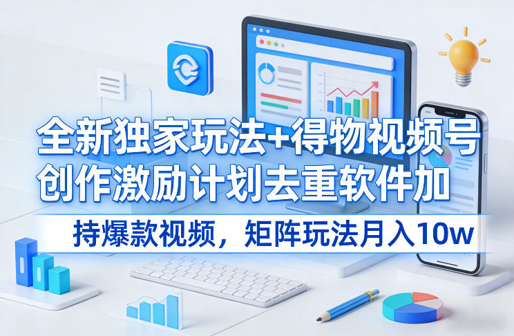 全新独家玩法+得物视频号创作激励计划去重软件加持爆款视频，矩阵玩法月入10w+-紫橙网创项目网