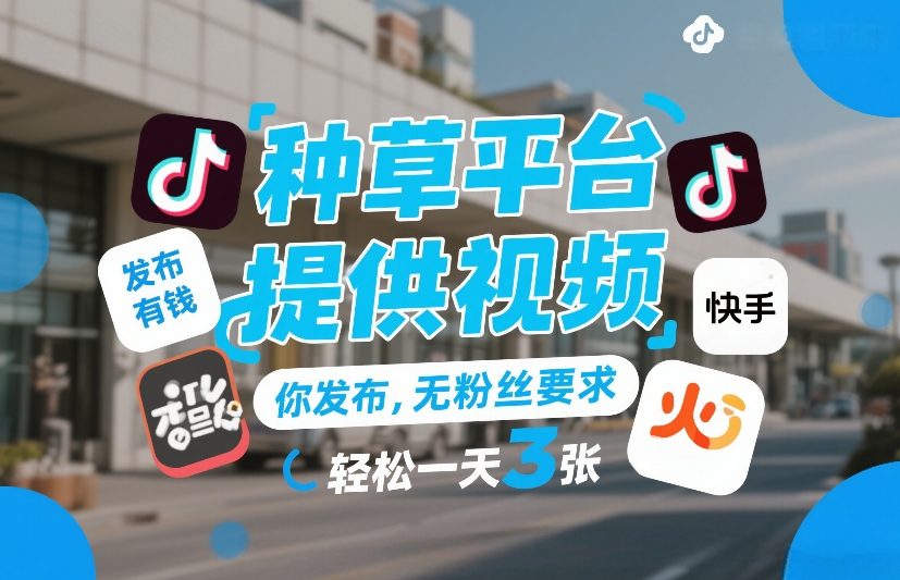种草平台提供视频，你发布，无粉丝要求，发布就有钱，轻松一天3张+-紫橙网创项目网