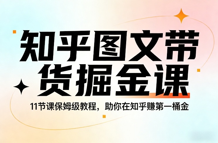 知乎图文带货掘金课，11节课保姆级教程，助你在知乎賺第一桶金-紫橙网创项目网