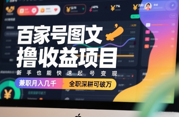 百家号图文撸收益项目，新手也能快速起号变现，兼职月入几千，全职深耕可破万-紫橙网创项目网