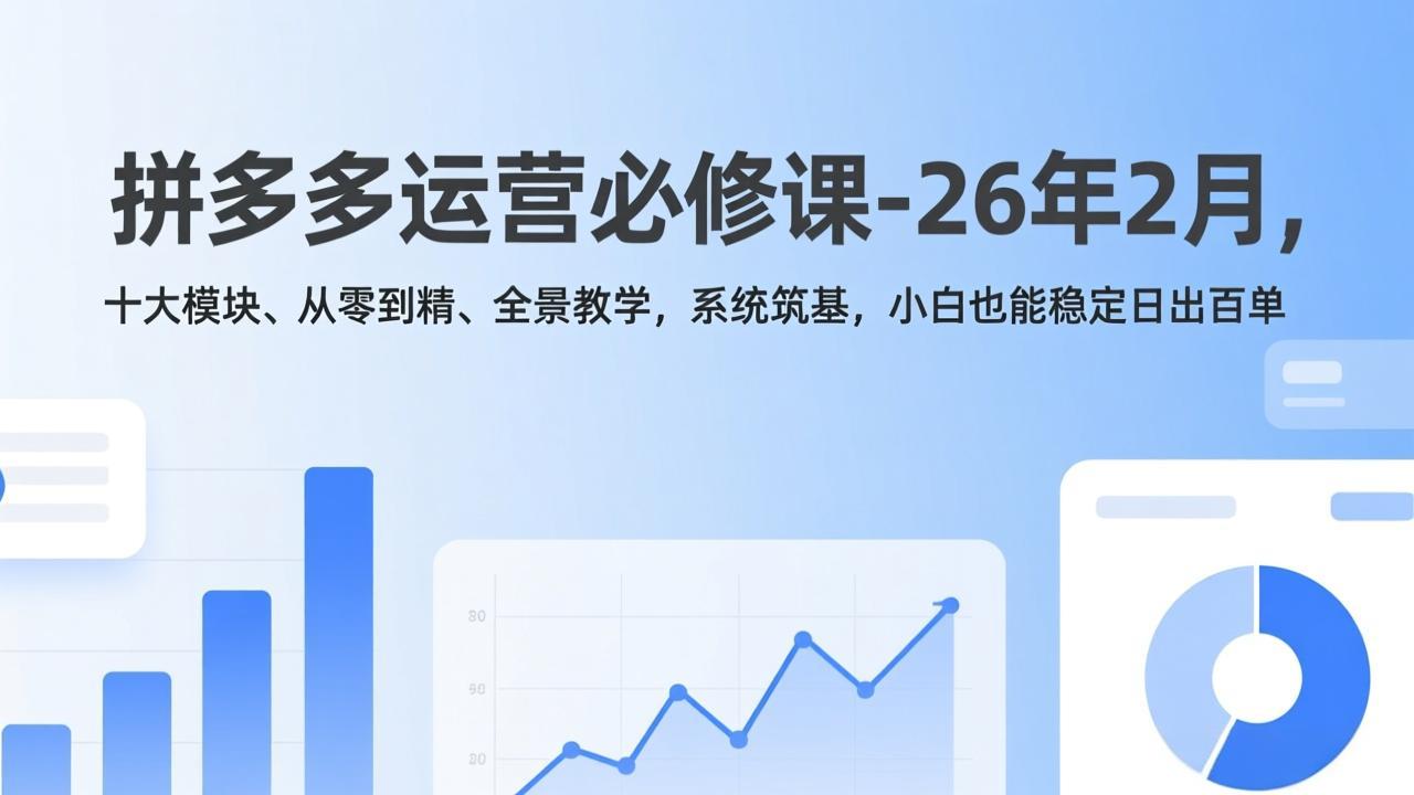 拼多多运营必修课-26年2月，十大模块、从零到精、全景教学，系统筑基，小白也能稳定日出百单-紫橙网创项目网