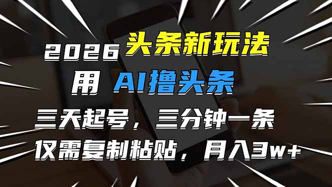 2026最新头条玩法,用AI撸头条,3天必起号,3分钟1条,只需要复制粘贴,简单月入3W+-紫橙网创项目网