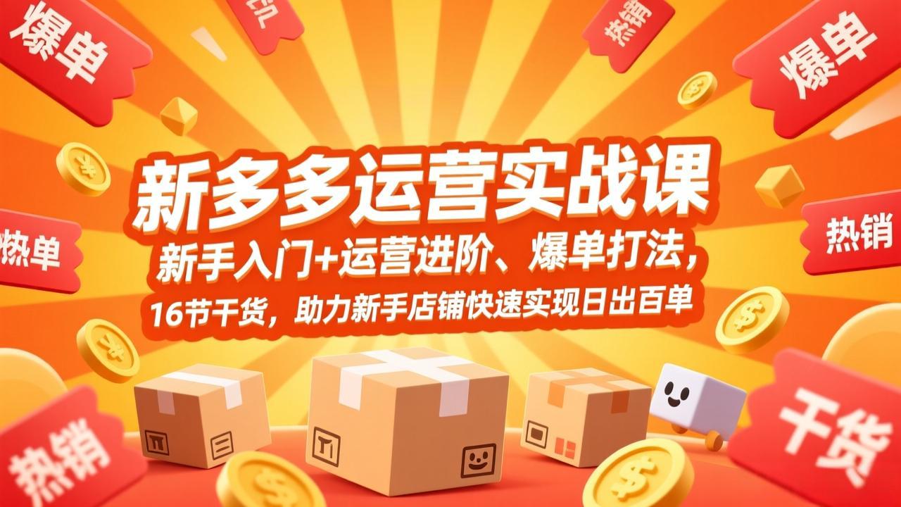 拼多多运营实战课，新手入门+运营进阶、爆单打法，16节干货，助力新手店铺快速实现日出百单-紫橙网创项目网