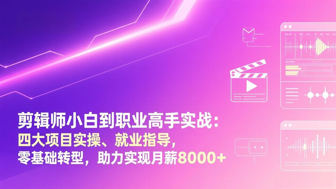 剪辑师小白到职业高手实战：四大项目实操、就业指导，零基础转型，助力实现月薪8000+-紫橙网创项目网
