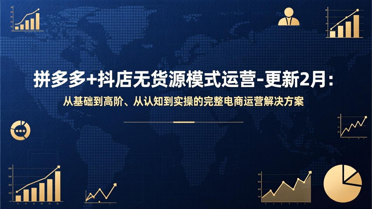 拼多多+抖店无货源模式运营-更新2月：从基础到高阶、从认知到实操的完整电商运营解决方案-紫橙网创项目网