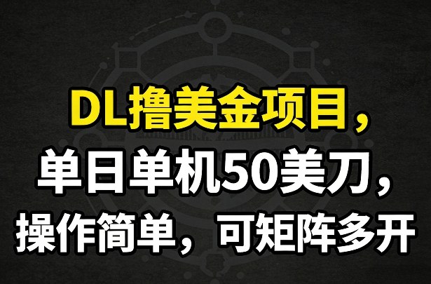 DL撸美金项目，单日单机50美刀，操作简单，可矩阵多开-紫橙网创项目网