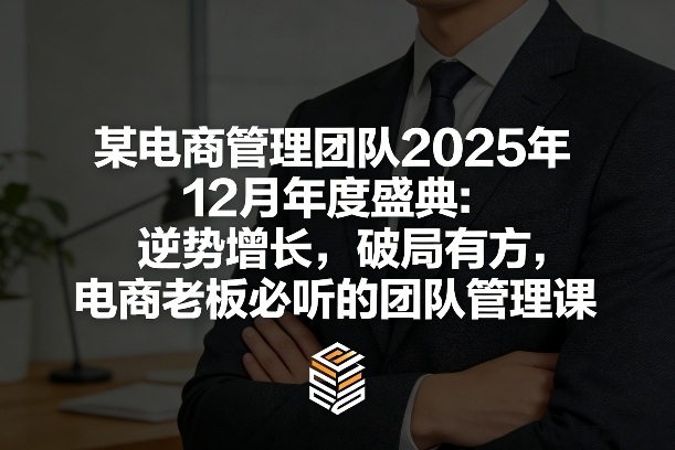 某电商管理团队2025年12月年度盛典：逆势增长，破局有方，电商老板必听的团队管理课-紫橙网创项目网