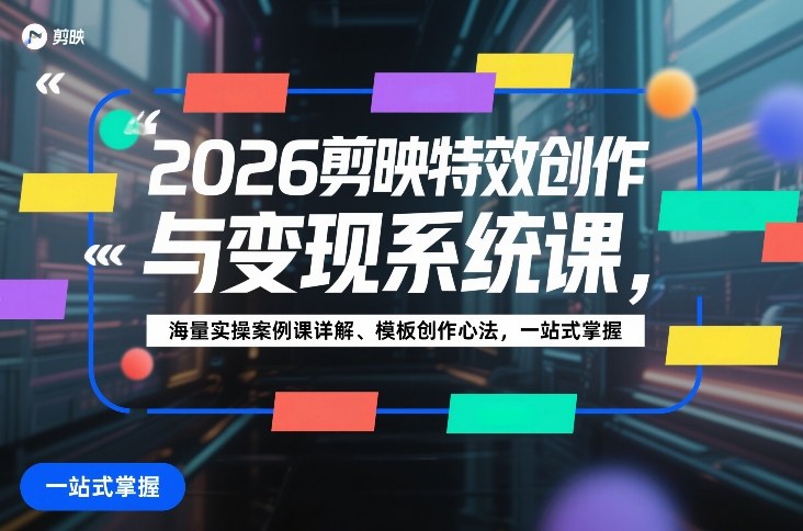 2026剪映特效创作与变现系统课，海量实操案例课详解、模板创作心法，一站式掌握-紫橙网创项目网