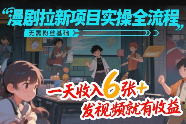 漫剧拉新项目实操全流程，无需粉丝基础，一天收入6张+，发视频就有收益-紫橙网创项目网