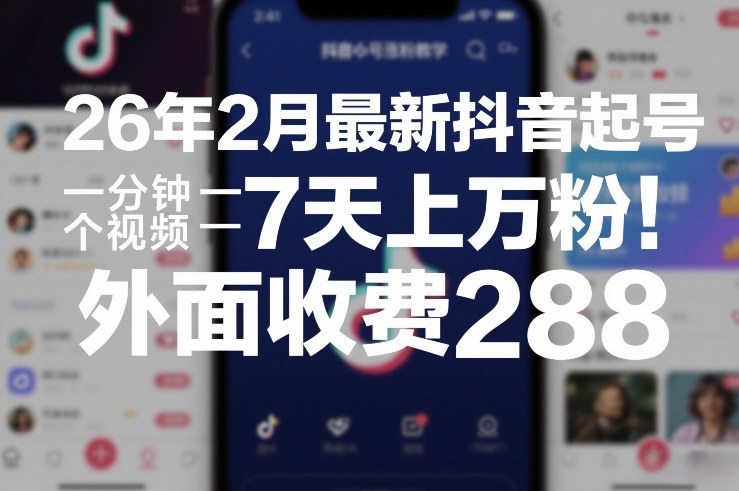 26年2月最新抖音起号涨粉教学，一分钟一个视频，7天上万粉，外面收费288-紫橙网创项目网