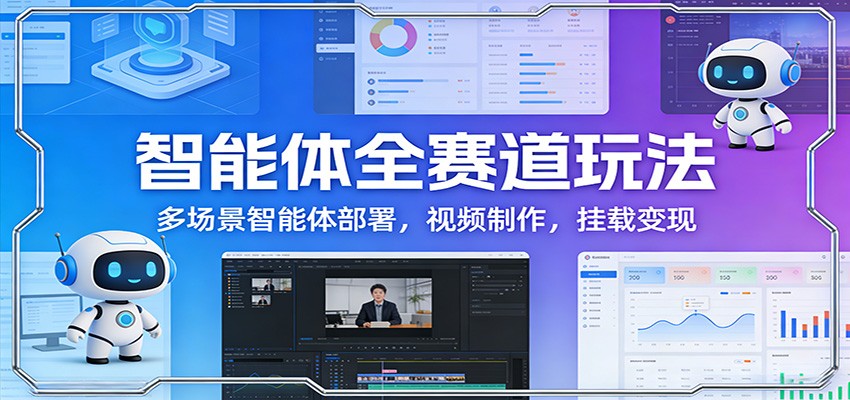 智能体全赛道玩法：多场景智能体部署，视频制作，挂载变现-紫橙网创项目网