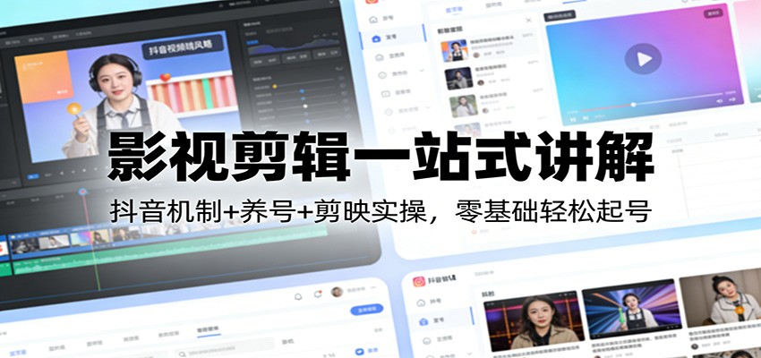 影视剪辑一站式讲解：抖音机制+养号+剪映实操，零基础轻松起号-紫橙网创项目网