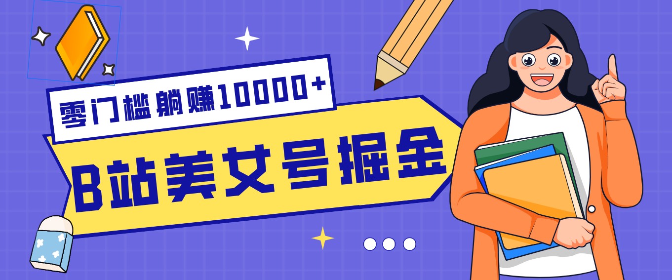 B站美女号掘金秘籍:网盘拉新躺赚10000+,玩法稳定新手也能做的长期副业-紫橙网创项目网