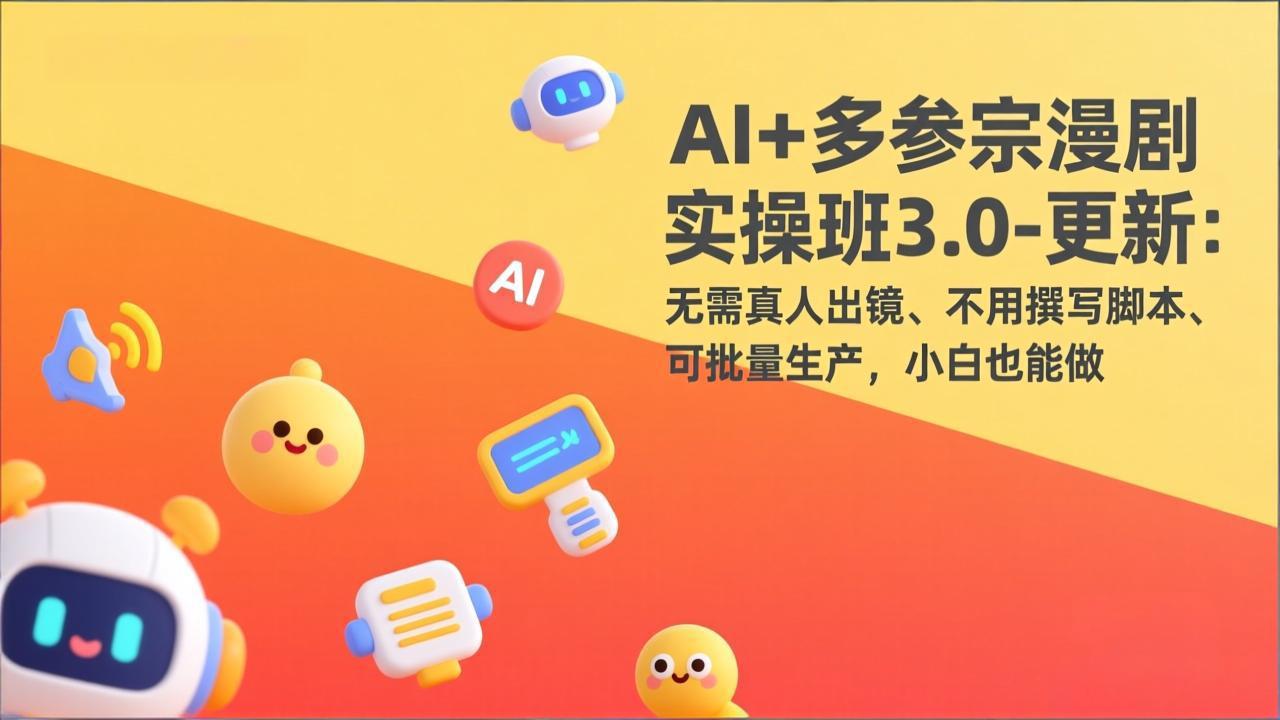 AI+多参宗漫剧实操班3.0-更新：无需真人出镜、不用撰写脚本、可批量生产，小白也能做-紫橙网创项目网