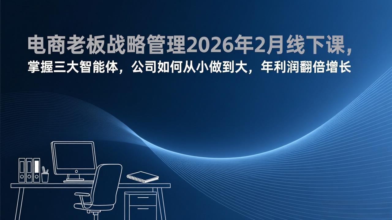 电商老板战略管理2026年2月线下课,掌握三大智能体,公司如何从小做到大,年利润翻倍增长-紫橙网创项目网