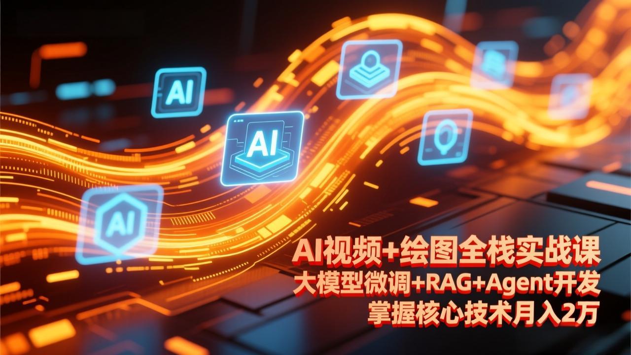 AI视频+绘图全栈实战课-更新,大模型微调+RAG+Agent开发,掌握核心技术月入2万-紫橙网创项目网