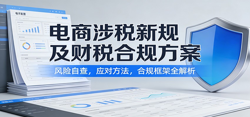 电商涉税新规及财税合规方案：风险自查，应对方法，合规框架全解析-紫橙网创项目网