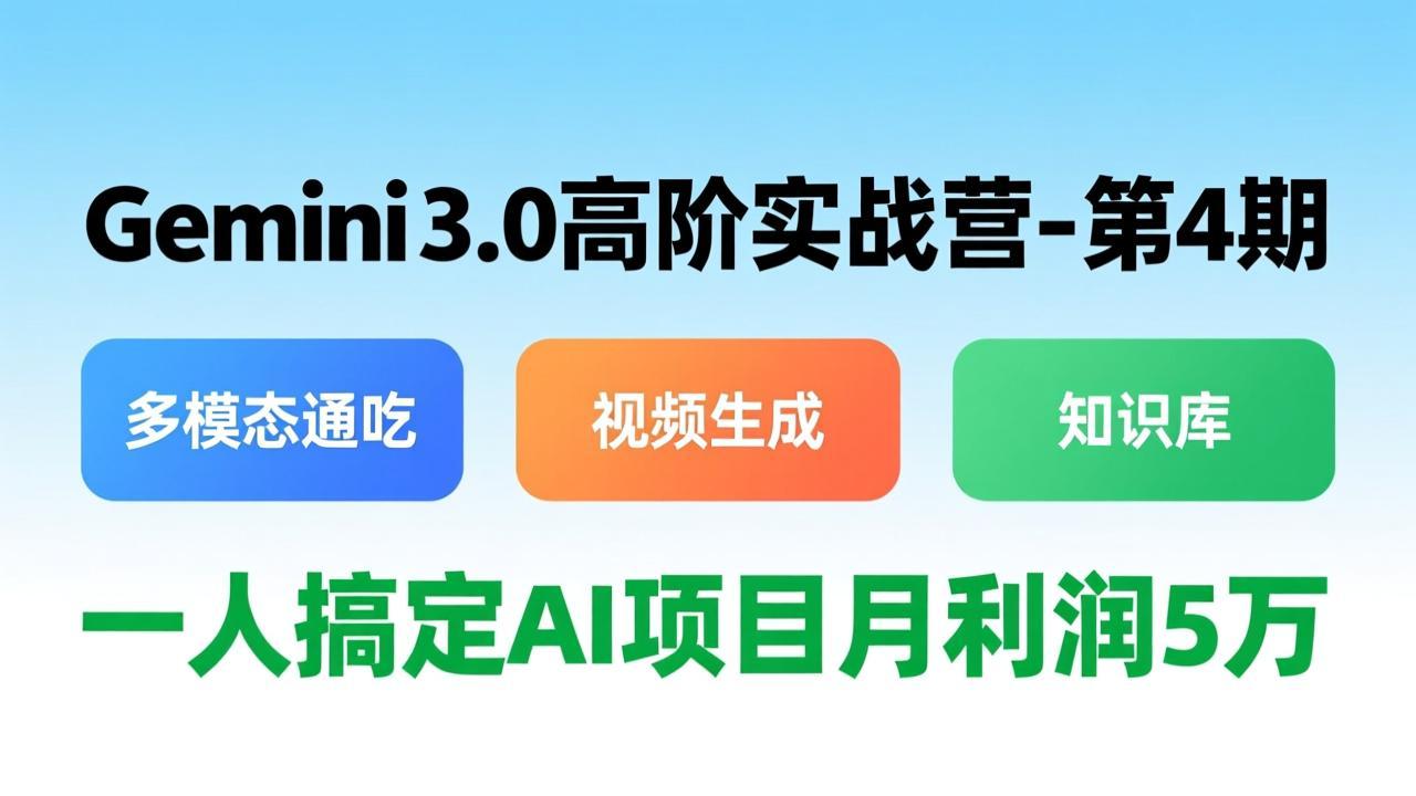 Gemini 3.0高阶实战营-第4期,多模态通吃+视频生成+知识库,一人搞定AI项目月利润5万-紫橙网创项目网