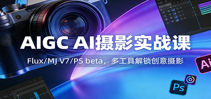 AIGC AI摄影实战课:Flux/MJ V7/PS beta,多工具解锁创意摄影-紫橙网创项目网