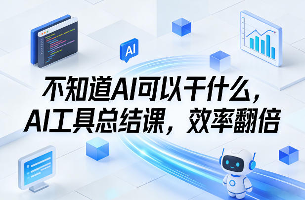 不知道AI可以干什么,AI工具总结课,效率翻倍-紫橙网创项目网