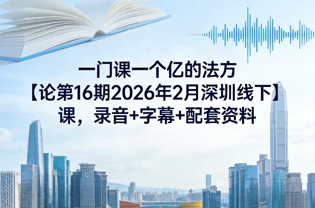 一门课一个亿的法方‬论第16期2026年2月深圳线下课，录音+字幕+配套资料-紫橙网创项目网