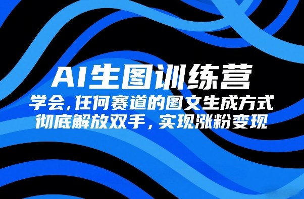 AI生图训练营，学会任何赛道的图文生成方式，彻底解放双手，实现涨粉变现-紫橙网创项目网