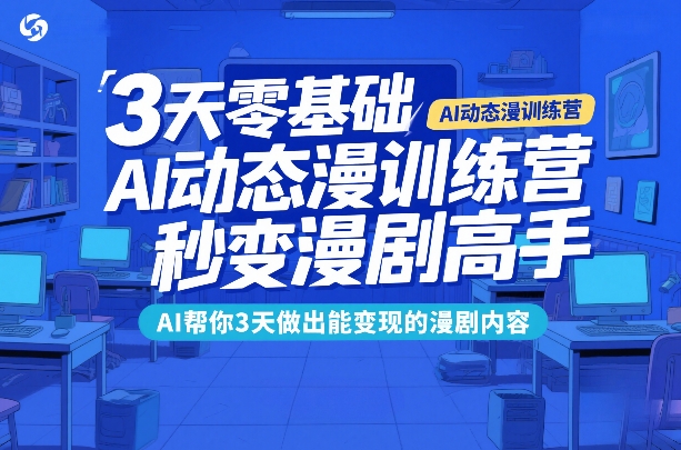 3天零基础AI动态漫训练营，秒变漫剧高手，AI帮你3天做出能变现的漫剧内容-紫橙网创项目网