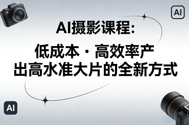 AI摄影课程，低成本高效率产出高水准大片的全新方式-紫橙网创项目网