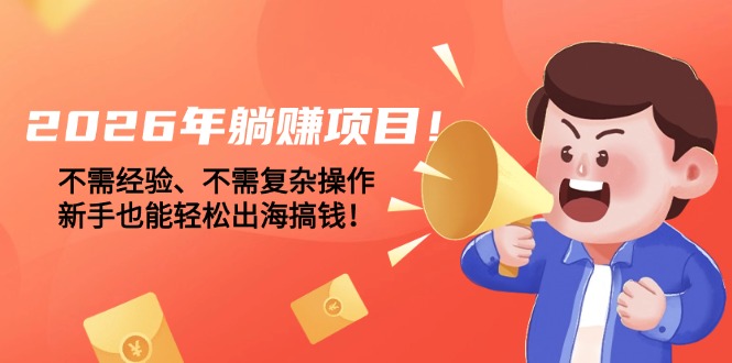 2026年躺赚项目！不需经验、不需复杂操作，新手也能轻松出海搞钱！-紫橙网创项目网