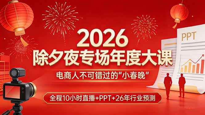 2026除夕夜专场年度大课,全程10小时直播+PPT+26年行业预测,是电商人不可错过的“小春晚”-紫橙网创项目网