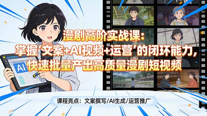 漫剧高阶实战课：掌握“文案+AI视频+运营”的闭环能力，快速批量产出高质量漫剧短视频-紫橙网创项目网