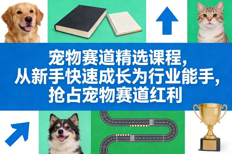 宠物赛道精选课程，从新手快速成长为行业能手，抢占宠物赛道红利-紫橙网创项目网