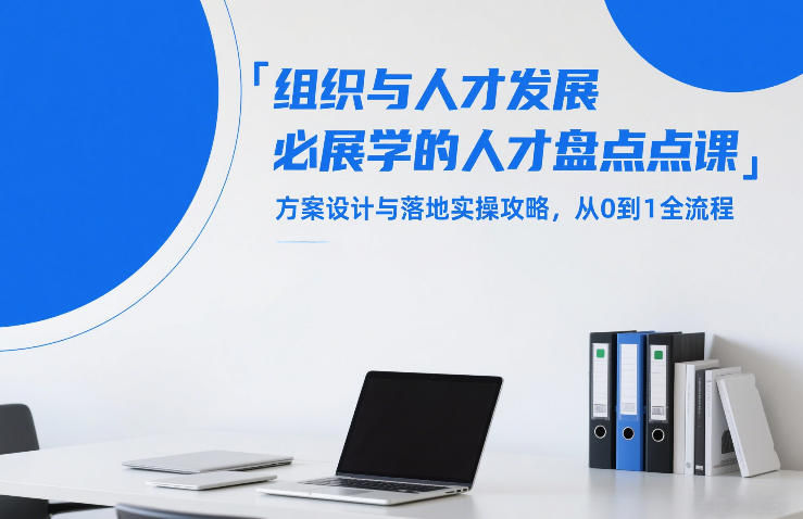 组织与人才发展必学的人才盘点课，方案设计与落地实操攻略，从0到1全流程-紫橙网创项目网
