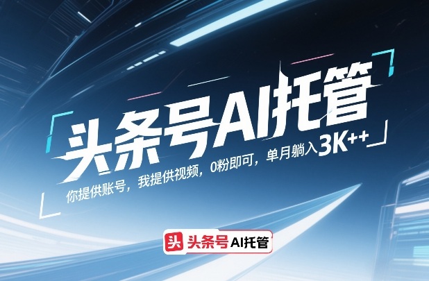 头条号AI托管，你提供账号，我提供视频，0粉即可，单月躺入3k+-紫橙网创项目网