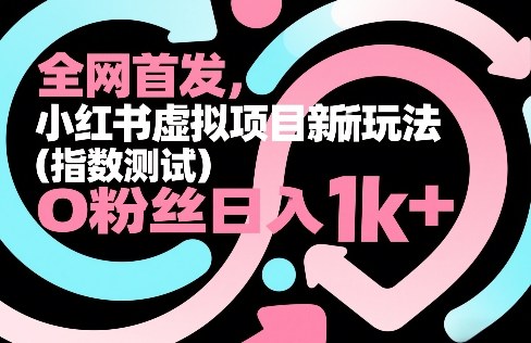 全网首发，小红书虚拟项目新玩法（指数测试），0粉丝日入1k+，整个玩法完整拆解！-紫橙网创项目网