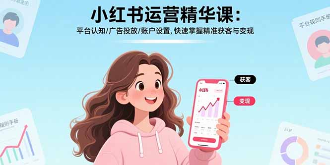 小红书运营精华课-更新:平台认知/广告投放/账户设置,快速掌握精准获客与变现-紫橙网创项目网