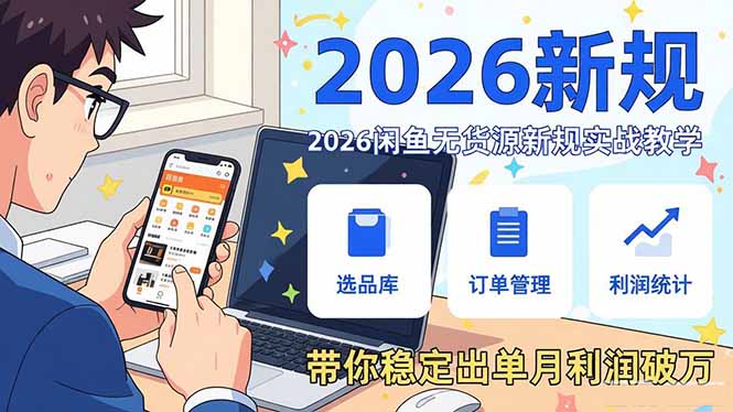2026闲鱼无货源新规实战教学,从零基础搭建账号到选品上架运营,带你稳定出单月利润破万-紫橙网创项目网