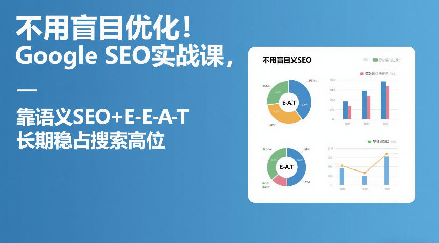 不用盲目优化!Google SEO实战课,靠语义SEO+E-E-A-T,长期稳占搜索高位-紫橙网创项目网