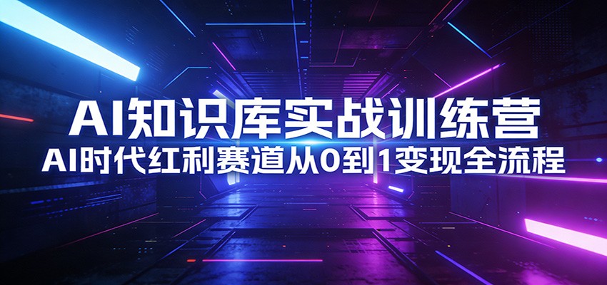 AI知识库实战训练营：AI时代红利赛道从0到1变现全流程-紫橙网创项目网