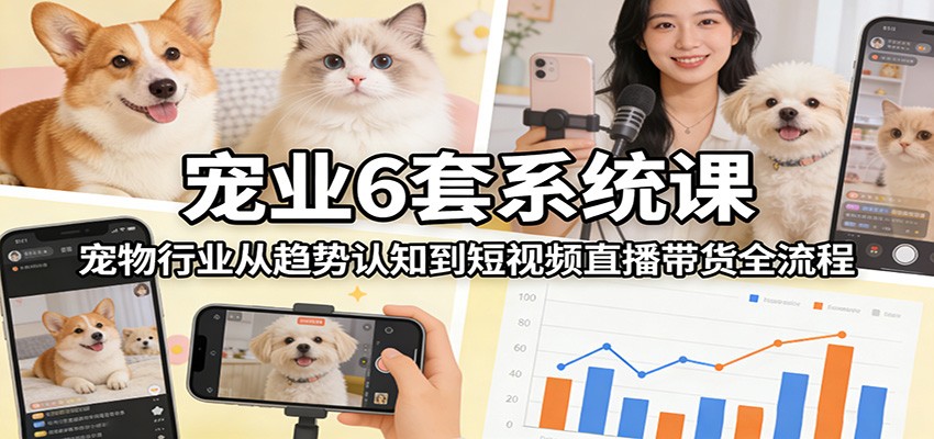 宠业6套系统课:宠物行业从趋势认知到短视频直播带货全流程-紫橙网创项目网