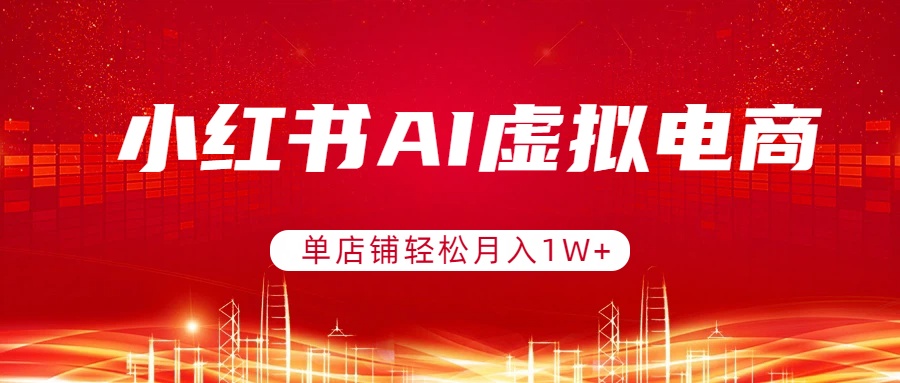 小红书AI虚拟电商，单店铺轻松月入1W+，可矩阵运营-紫橙网创项目网