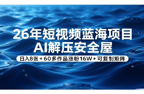 26年短视频蓝海项目，AI解压安全屋，日入8张+60多作品涨粉16W+可复制矩阵-紫橙网创项目网